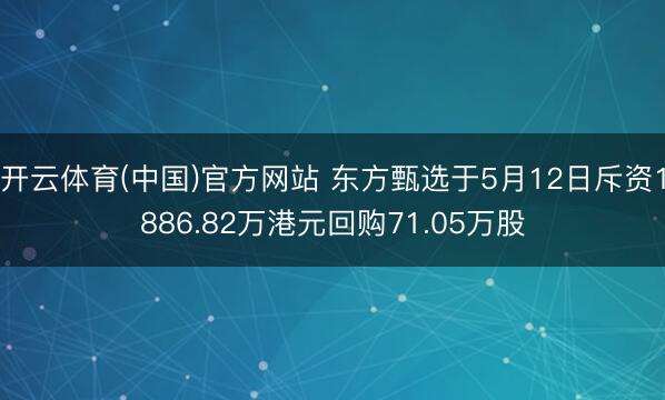 开云体育(中国)官方网站 东方甄选于5月12日斥资1886.82万港元回购71.05万股