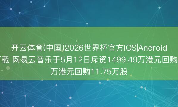 开云体育(中国)2026世界杯官方IOS|Android手机app下载 网易云音乐于5月12日斥资1499.49万港元回购11.75万股