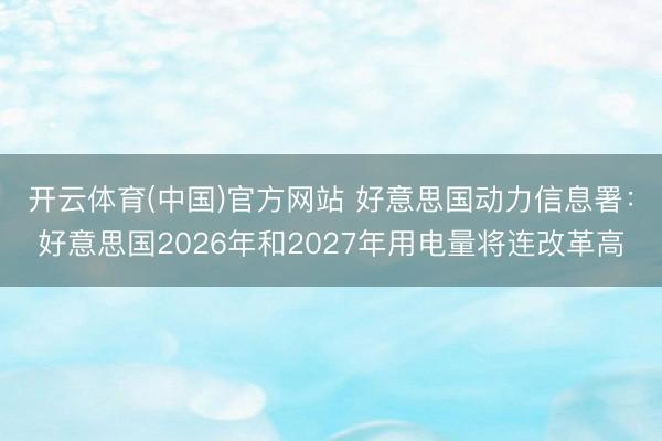 开云体育(中国)官方网站 好意思国动力信息署：好意思国2026年和2027年用电量将连改革高