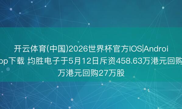 开云体育(中国)2026世界杯官方IOS|Android手机app下载 均胜电子于5月12日斥资458.63万港元回购27万股