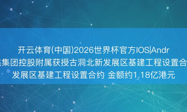 开云体育(中国)2026世界杯官方IOS|Android手机app下载 骏杰集团控股附属获授古洞北新发展区基建工程设置合约 金额约1.18亿港元