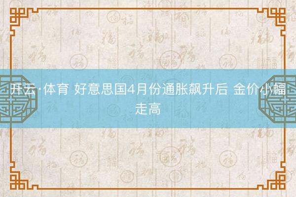 开云·体育 好意思国4月份通胀飙升后 金价小幅走高