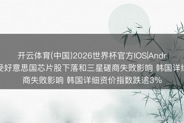 开云体育(中国)2026世界杯官方IOS|Android手机app下载 受好意思国芯片股下落和三星磋商失败影响 韩国详细资价指数跌逾3%