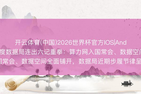 开云体育(中国)2026世界杯官方IOS|Android手机app下载 5月国度数据局连出六记重拳：算力网入国常会、数据空间全面铺开，数据局近期步履节律呈现出什么特质？