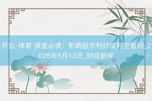 开云·体育 操盘必读：影响股市利好或利空音问_2026年5月13日_财经新闻