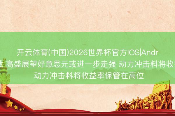 开云体育(中国)2026世界杯官方IOS|Android手机app下载 高盛展望好意思元或进一步走强 动力冲击料将收益率保管在高位