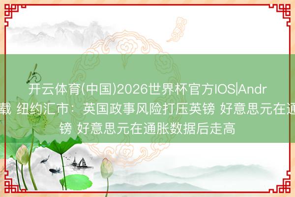 开云体育(中国)2026世界杯官方IOS|Android手机app下载 纽约汇市：英国政事风险打压英镑 好意思元在通胀数据后走高