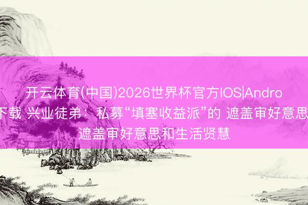 开云体育(中国)2026世界杯官方IOS|Android手机app下载 兴业徒弟：私募“填塞收益派”的 遮盖审好意思和生活贤慧