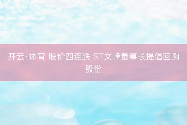 开云·体育 股价四连跌 ST文峰董事长提倡回购股份
