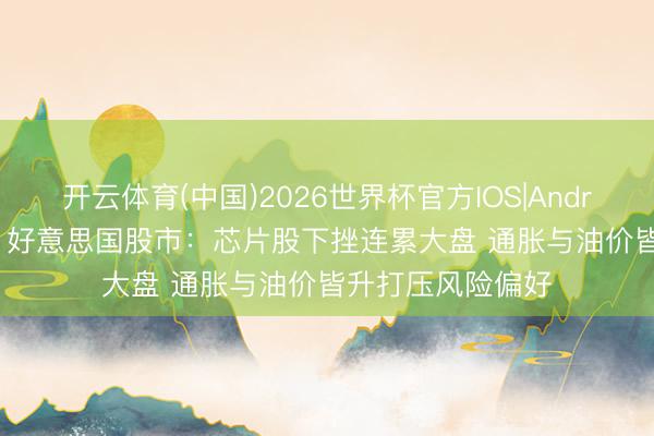 开云体育(中国)2026世界杯官方IOS|Android手机app下载 好意思国股市：芯片股下挫连累大盘 通胀与油价皆升打压风险偏好