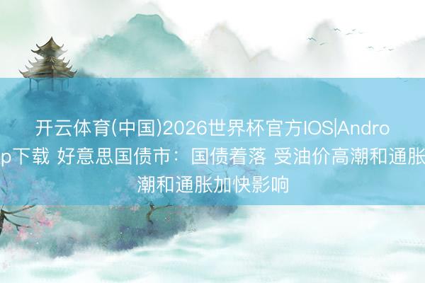 开云体育(中国)2026世界杯官方IOS|Android手机app下载 好意思国债市：国债着落 受油价高潮和通胀加快影响
