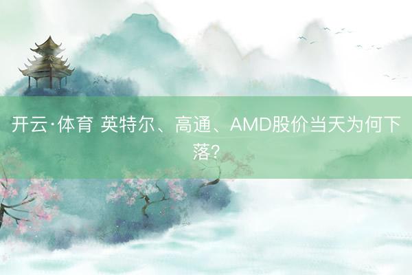 开云·体育 英特尔、高通、AMD股价当天为何下落？