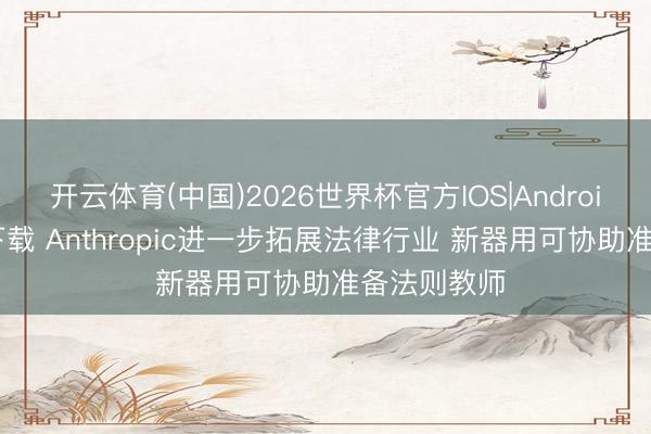 开云体育(中国)2026世界杯官方IOS|Android手机app下载 Anthropic进一步拓展法律行业 新器用可协助准备法则教师