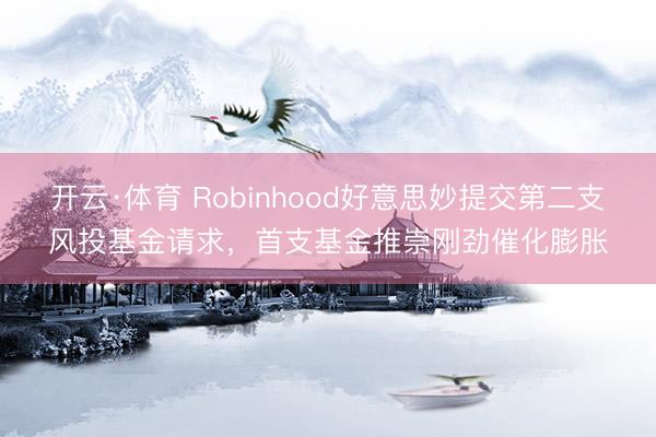 开云·体育 Robinhood好意思妙提交第二支风投基金请求，首支基金推崇刚劲催化膨胀