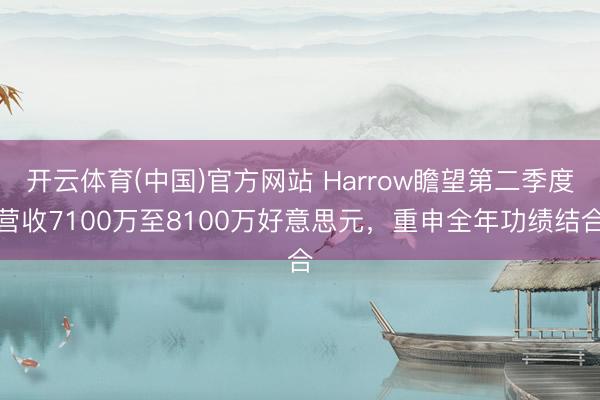 开云体育(中国)官方网站 Harrow瞻望第二季度营收7100万至8100万好意思元，重申全年功绩结合