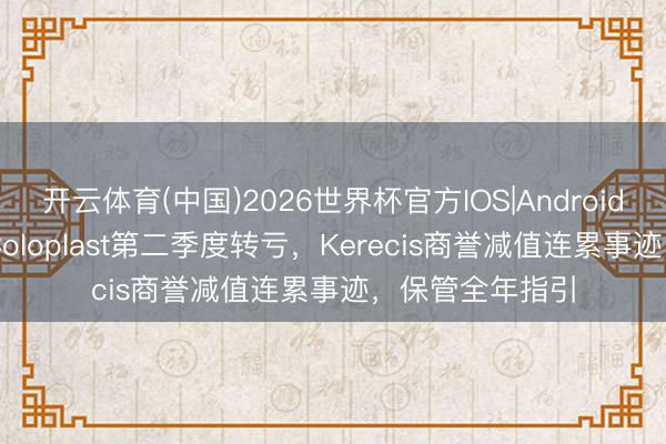 开云体育(中国)2026世界杯官方IOS|Android手机app下载 Coloplast第二季度转亏，Kerecis商誉减值连累事迹，保管全年指引