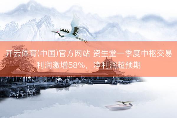 开云体育(中国)官方网站 资生堂一季度中枢交易利润激增58%，净利润超预期