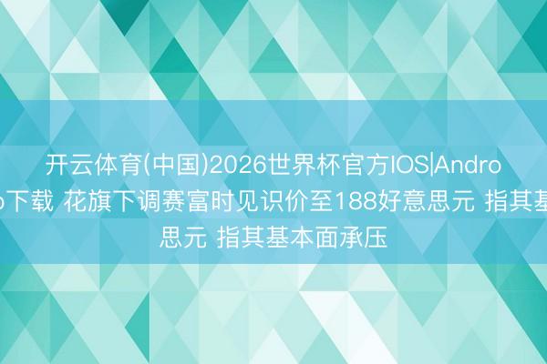 开云体育(中国)2026世界杯官方IOS|Android手机app下载 花旗下调赛富时见识价至188好意思元 指其基本面承压