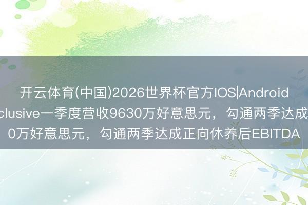 开云体育(中国)2026世界杯官方IOS|Android手机app下载 flyExclusive一季度营收9630万好意思元，勾通两季达成正向休养后EBITDA