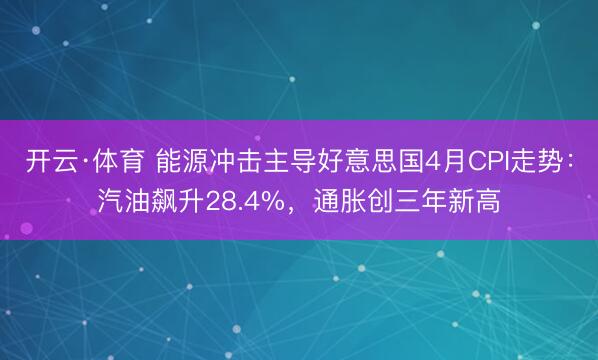 开云·体育 能源冲击主导好意思国4月CPI走势：汽油飙升28.4%，通胀创三年新高