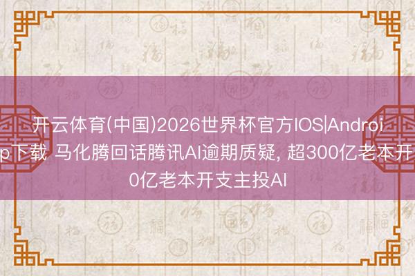开云体育(中国)2026世界杯官方IOS|Android手机app下载 马化腾回话腾讯AI逾期质疑， 超300亿老本开支主投AI