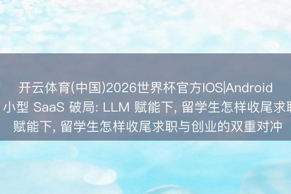 开云体育(中国)2026世界杯官方IOS|Android手机app下载 2026 小型 SaaS 破局: LLM 赋能下， 留学生怎样收尾求职与创业的双重对冲