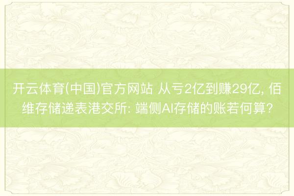 开云体育(中国)官方网站 从亏2亿到赚29亿， 佰维存储递表港交所: 端侧AI存储的账若何算?