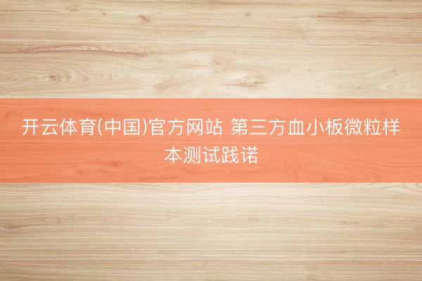 开云体育(中国)官方网站 第三方血小板微粒样本测试践诺