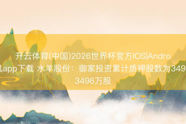 开云体育(中国)2026世界杯官方IOS|Android手机app下载 水羊股份：御家投资累计质押股数为3496万股