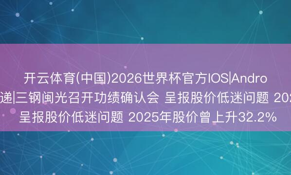 开云体育(中国)2026世界杯官方IOS|Android手机app下载 调研速递|三钢闽光召开功绩确认会 呈报股价低迷问题 2025年股价曾上升32.2%