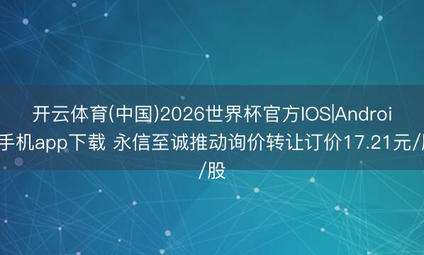 开云体育(中国)2026世界杯官方IOS|Android手机app下载 永信至诚推动询价转让订价17.21元/股
