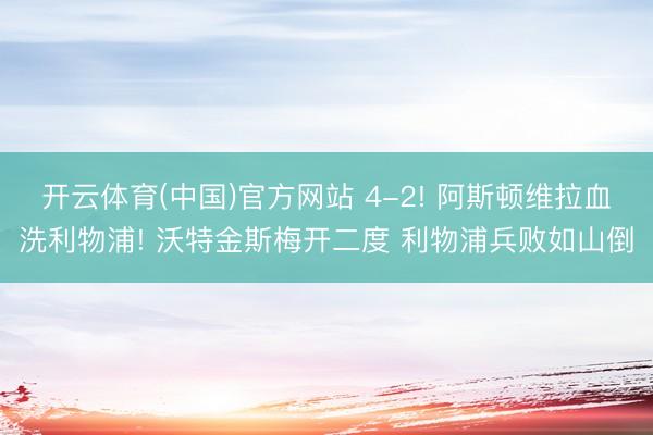 开云体育(中国)官方网站 4-2! 阿斯顿维拉血洗利物浦! 沃特金斯梅开二度 利物浦兵败如山倒