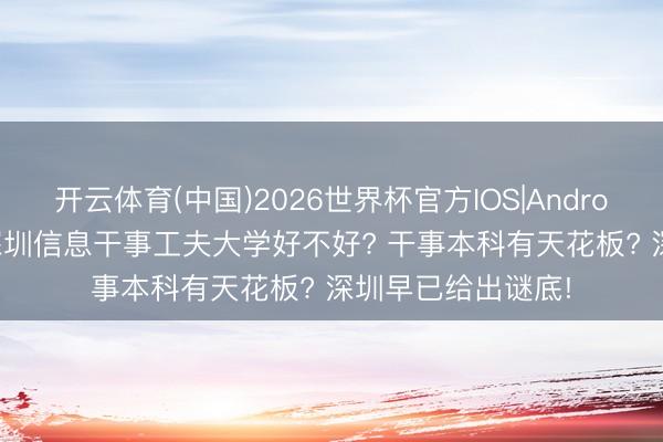 开云体育(中国)2026世界杯官方IOS|Android手机app下载 深圳信息干事工夫大学好不好? 干事本科有天花板? 深圳早已给出谜底!