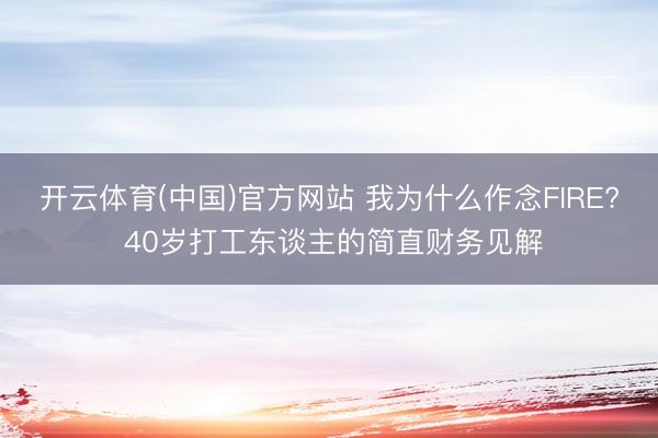 开云体育(中国)官方网站 我为什么作念FIRE? 40岁打工东谈主的简直财务见解