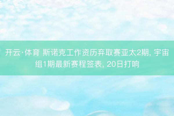 开云·体育 斯诺克工作资历弃取赛亚太2期， 宇宙组1期最新赛程签表， 20日打响