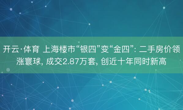 开云·体育 上海楼市“银四”变“金四”: 二手房价领涨寰球， 成交2.87万套， 创近十年同时新高