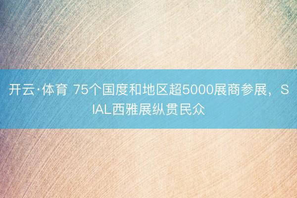 开云·体育 75个国度和地区超5000展商参展，SIAL西雅展纵贯民众