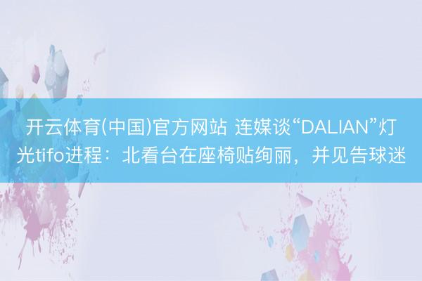 开云体育(中国)官方网站 连媒谈“DALIAN”灯光tifo进程：北看台在座椅贴绚丽，并见告球迷