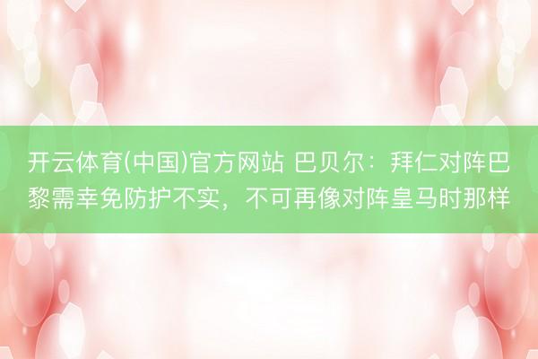 开云体育(中国)官方网站 巴贝尔：拜仁对阵巴黎需幸免防护不实，不可再像对阵皇马时那样