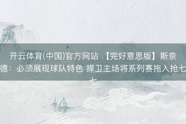 开云体育(中国)官方网站 【完好意思版】斯奈德：必须展现球队特色 捍卫主场将系列赛拖入抢七