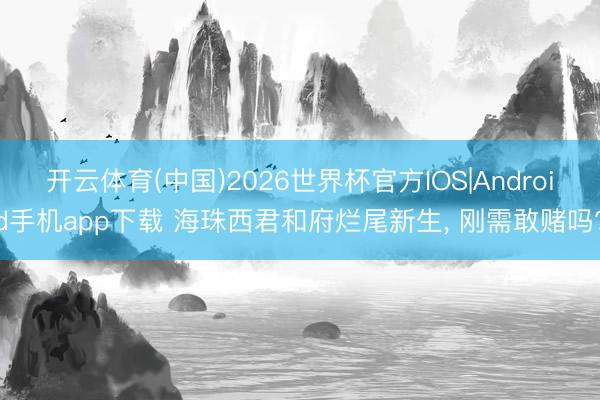 开云体育(中国)2026世界杯官方IOS|Android手机app下载 海珠西君和府烂尾新生， 刚需敢赌吗?