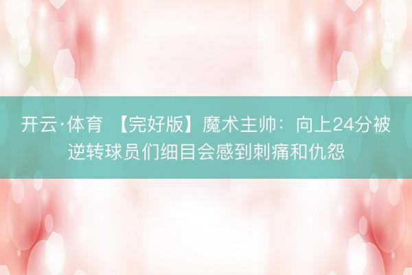 开云·体育 【完好版】魔术主帅：向上24分被逆转球员们细目会感到刺痛和仇怨