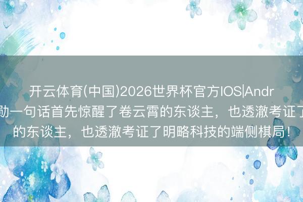 开云体育(中国)2026世界杯官方IOS|Android手机app下载 黄仁勋一句话首先惊醒了卷云霄的东谈主,也透澈考证了明略科技的端侧棋局!