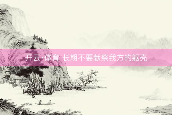 开云·体育 长期不要献祭我方的躯壳