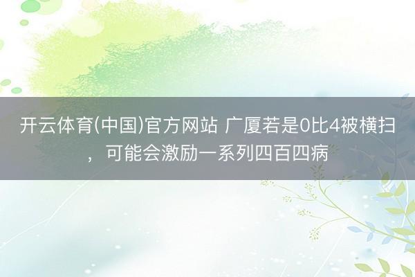 开云体育(中国)官方网站 广厦若是0比4被横扫，可能会激励一系列四百四病