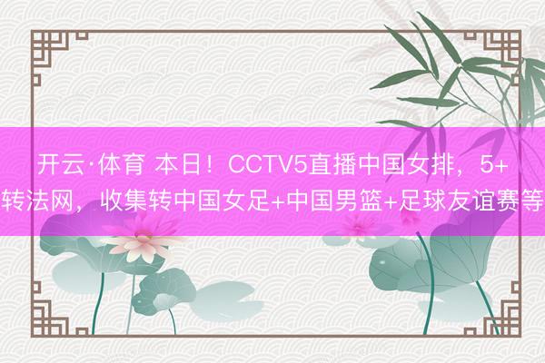开云·体育 本日！CCTV5直播中国女排，5+转法网，收集转中国女足+中国男篮+足球友谊赛等