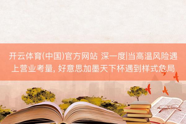 开云体育(中国)官方网站 深一度|当高温风险遇上营业考量, 好意思加墨天下杯遇到样式危局
