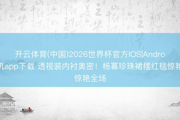 开云体育(中国)2026世界杯官方IOS|Android手机app下载 透视装内衬奥密!杨幂珍珠裙摆红毯惊艳全场