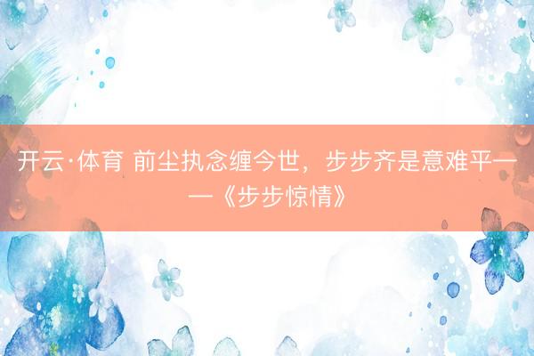 开云·体育 前尘执念缠今世，步步齐是意难平——《步步惊情》