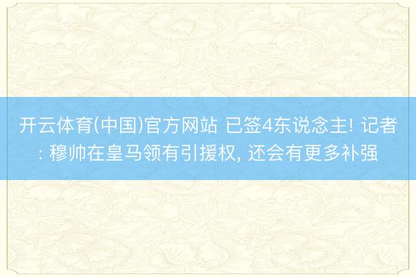 开云体育(中国)官方网站 已签4东说念主! 记者: 穆帅在皇马领有引援权， 还会有更多补强